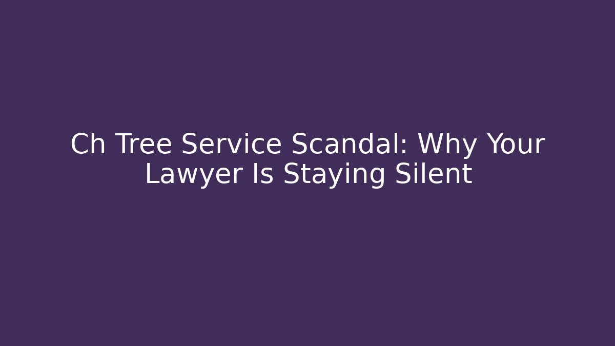 Ch Tree Service Scandal: Why Your Lawyer Is Staying Silent