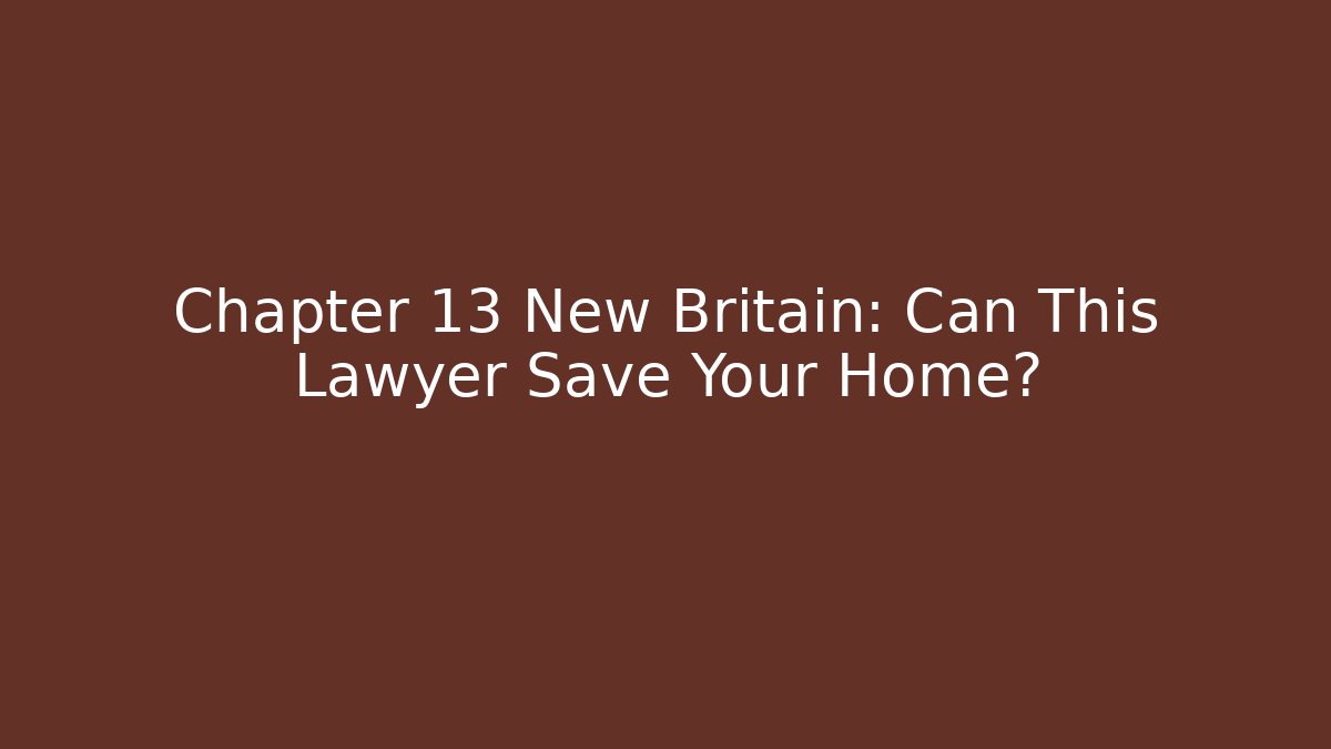 Chapter 13 New Britain: Can This Lawyer Save Your Home?