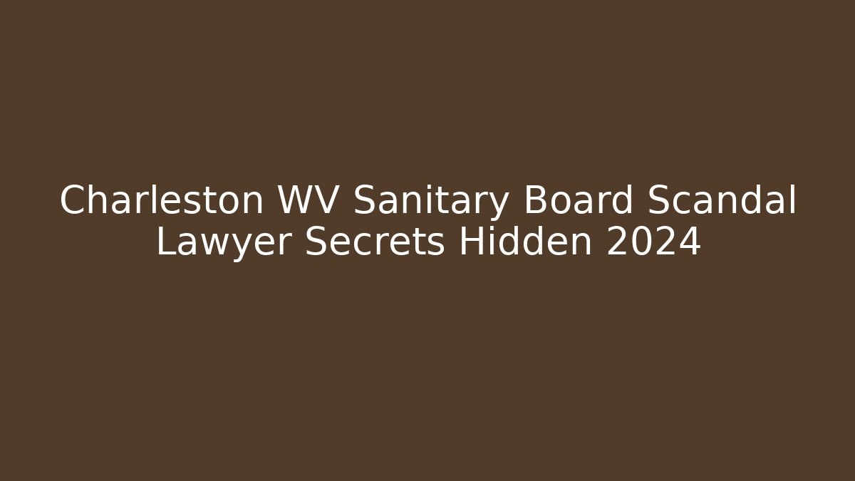 Charleston WV Sanitary Board Scandal Lawyer Secrets Hidden 2024