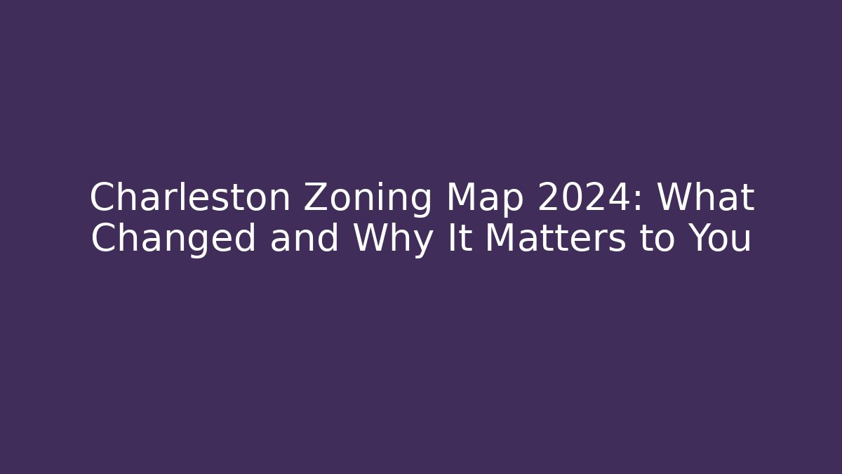 Charleston Zoning Map 2024: What Changed and Why It Matters to You