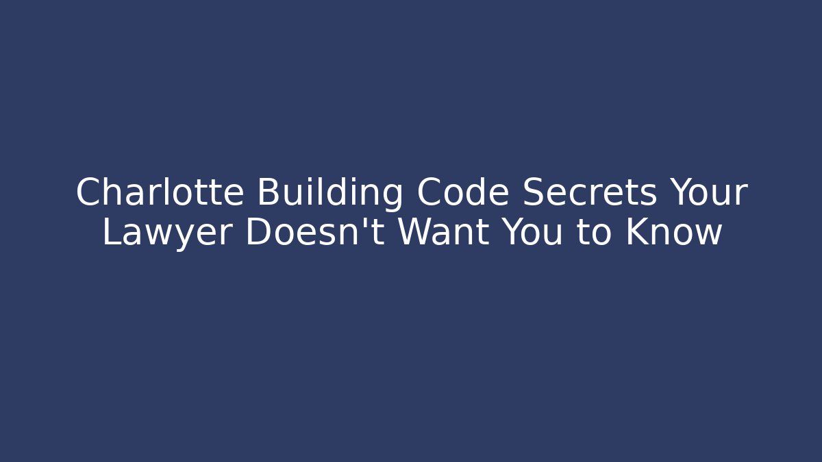Charlotte Building Code Secrets Your Lawyer Doesn’t Want You to Know - Magmic