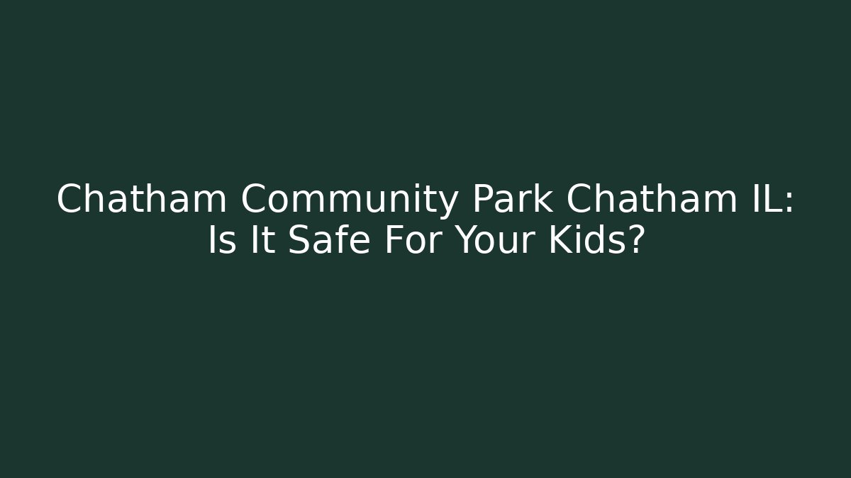 Chatham Community Park Chatham IL: Is It Safe For Your Kids?