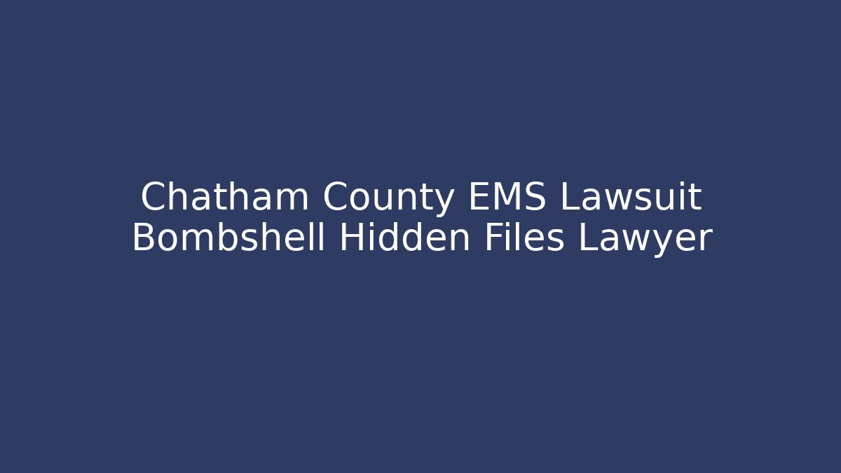 Chatham County EMS Lawsuit Bombshell Hidden Files Lawyer - Magmic
