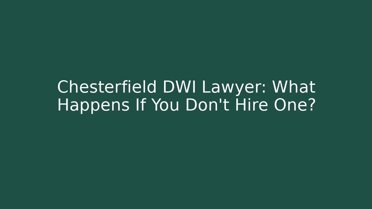 Chesterfield DWI Lawyer: What Happens If You Don't Hire One?