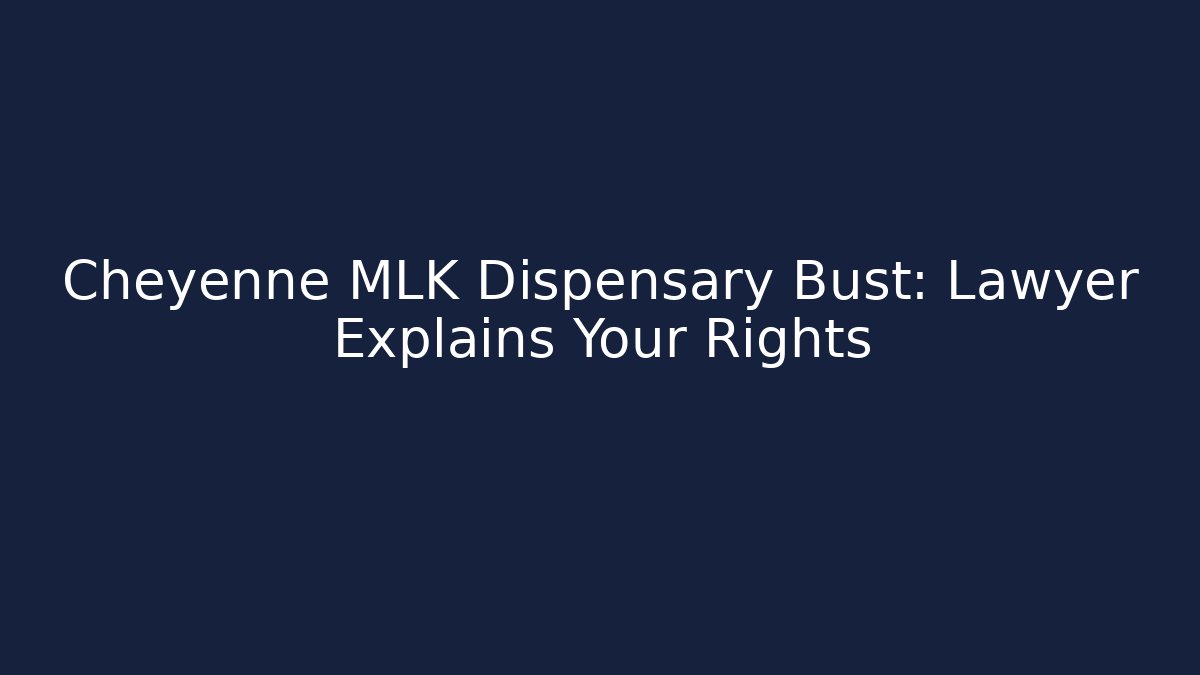 Cheyenne MLK Dispensary Bust: Lawyer Explains Your Rights