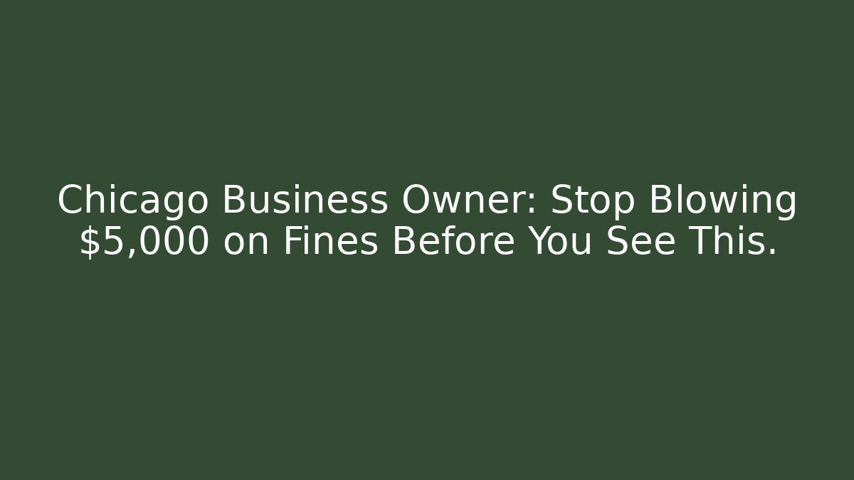 Chicago Business Owner: Stop Blowing $5,000 on Fines Before You See This.