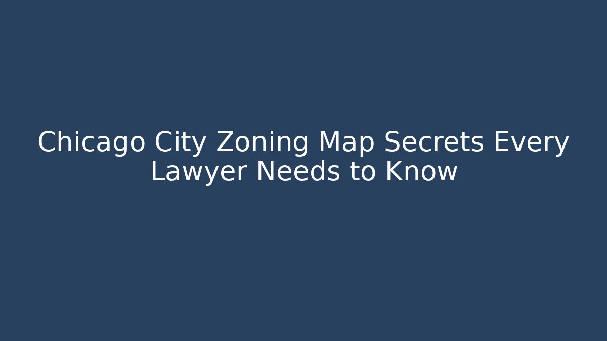 Chicago City Zoning Map Secrets Every Lawyer Needs to Know