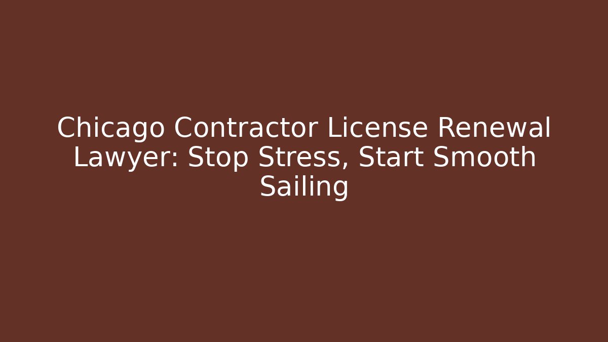 Chicago Contractor License Renewal Lawyer: Stop Stress, Start Smooth Sailing