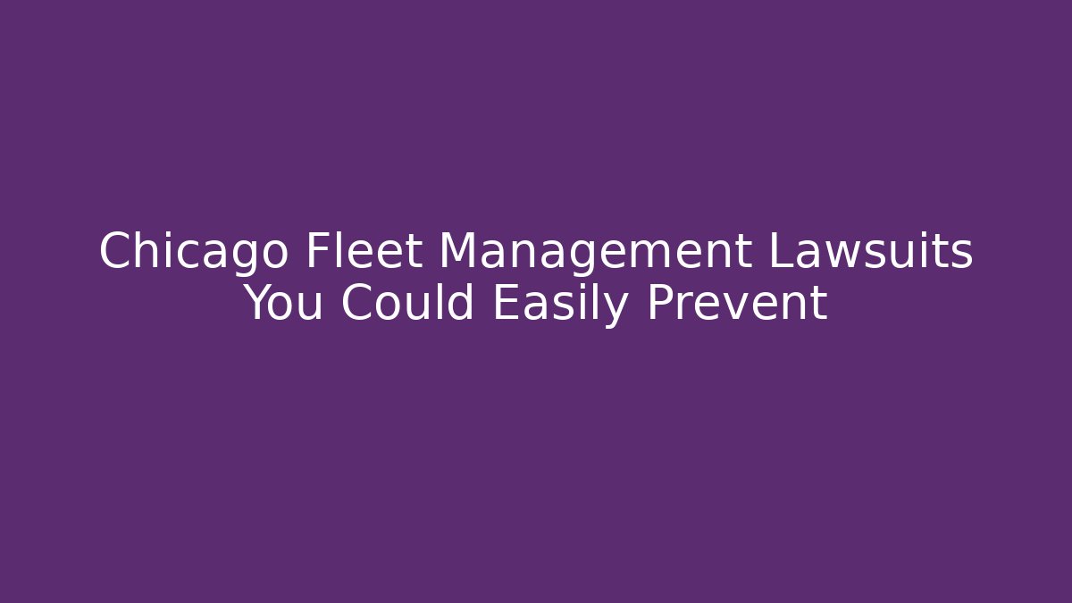 Chicago Fleet Management Lawsuits You Could Easily Prevent - Magmic