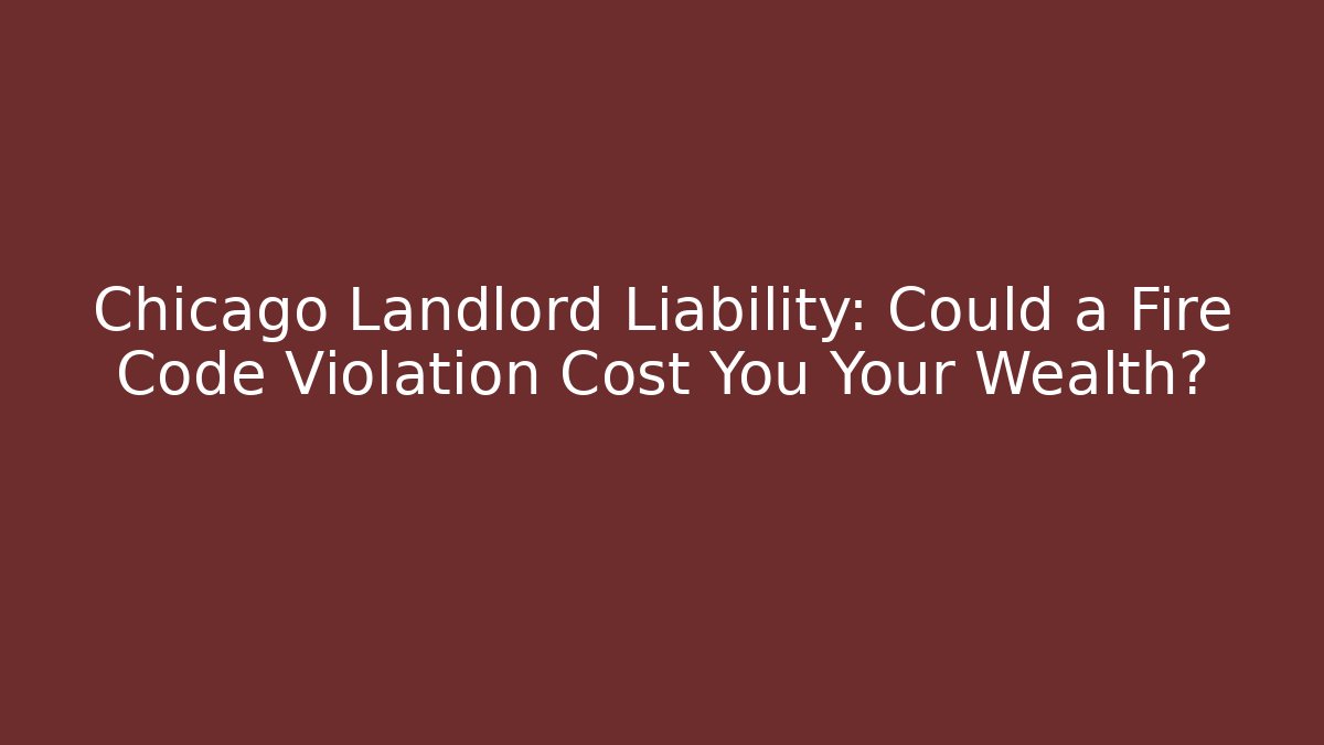 Chicago Landlord Liability: Could a Fire Code Violation Cost You Your Wealth? - Magmic