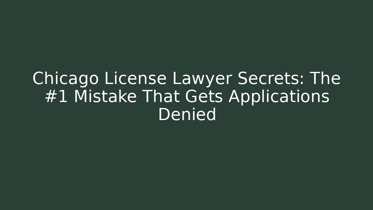 Chicago License Lawyer Secrets: The #1 Mistake That Gets Applications Denied
