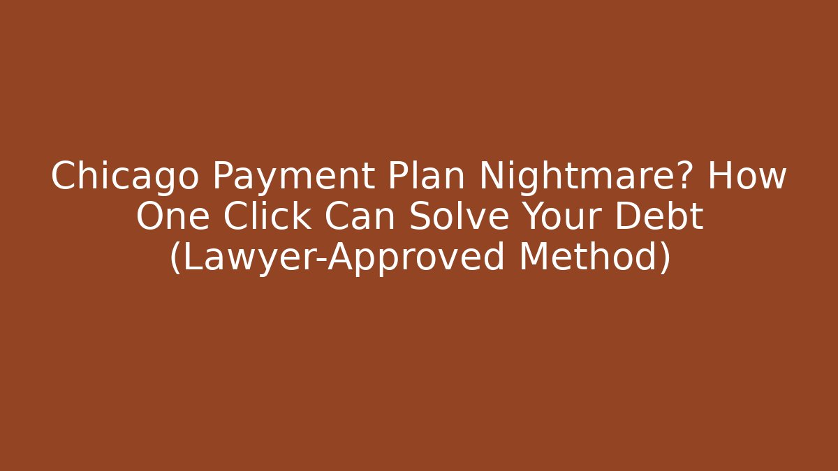 Chicago Payment Plan Nightmare? How One Click Can Solve Your Debt (Lawyer-Approved Method)