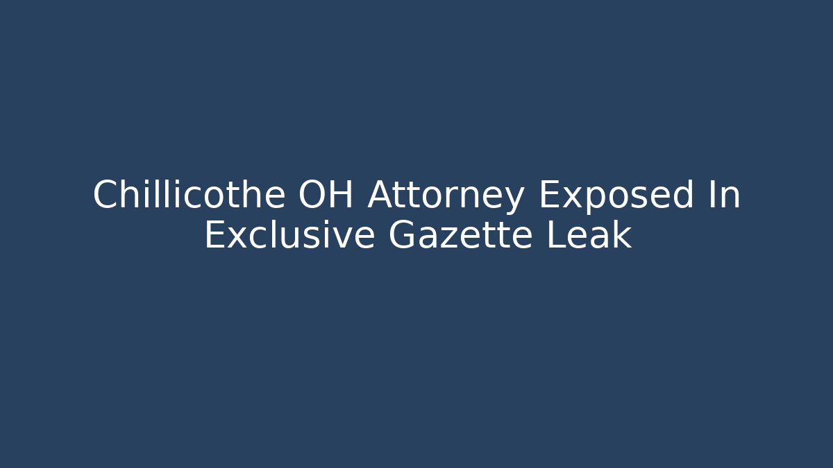Chillicothe OH Attorney Exposed In Exclusive Gazette Leak