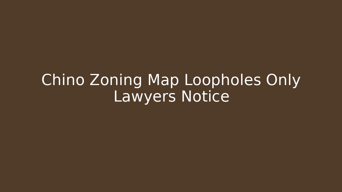 Chino Zoning Map Loopholes Only Lawyers Notice