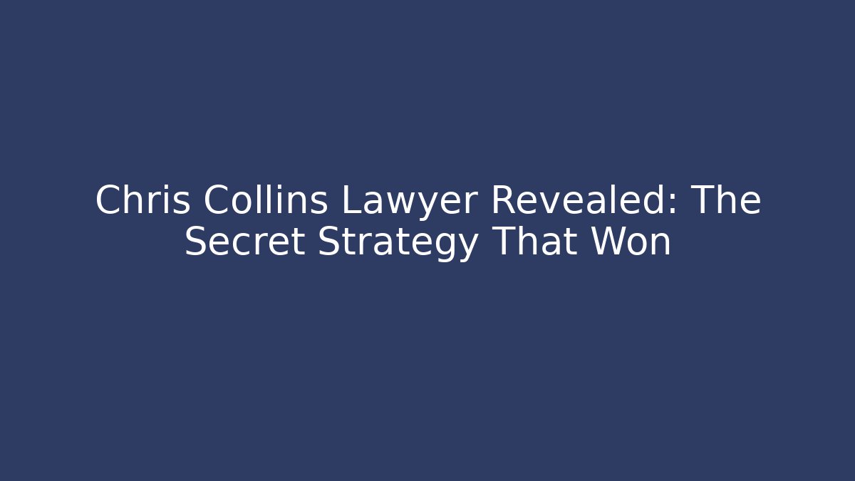 Chris Collins Lawyer Revealed: The Secret Strategy That Won