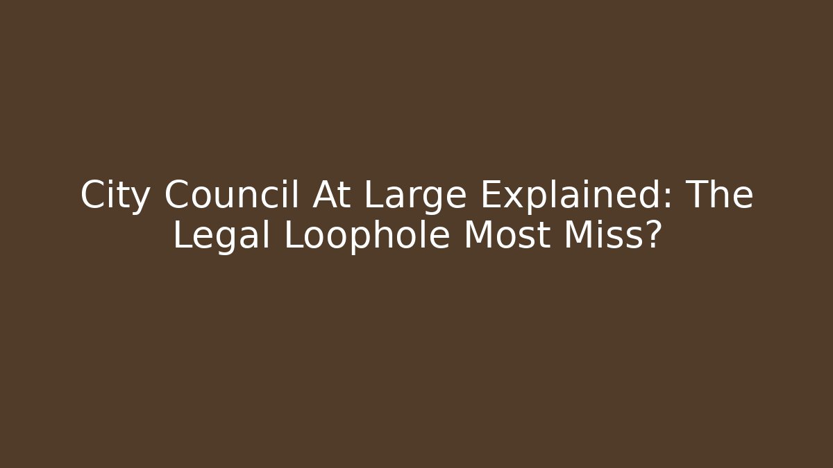 City Council At Large Explained: The Legal Loophole Most Miss?