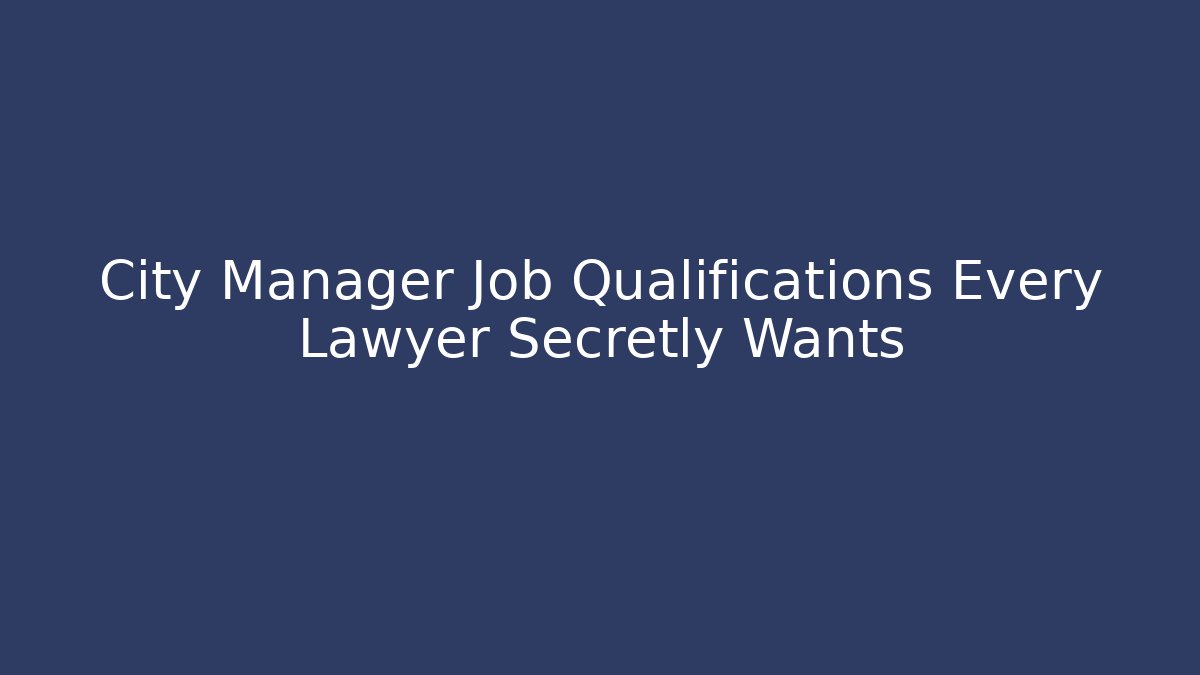 City Manager Job Qualifications Every Lawyer Secretly Wants