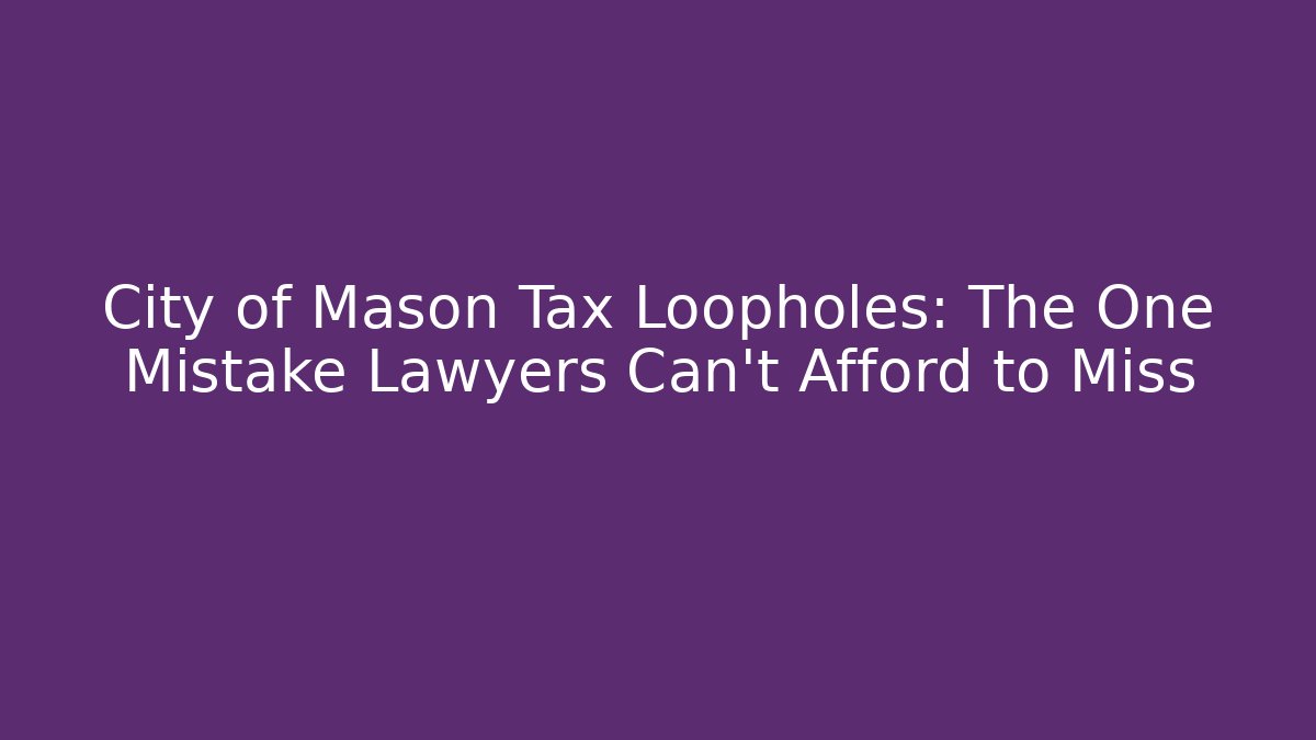 City of Mason Tax Loopholes: The One Mistake Lawyers Can't Afford to Miss