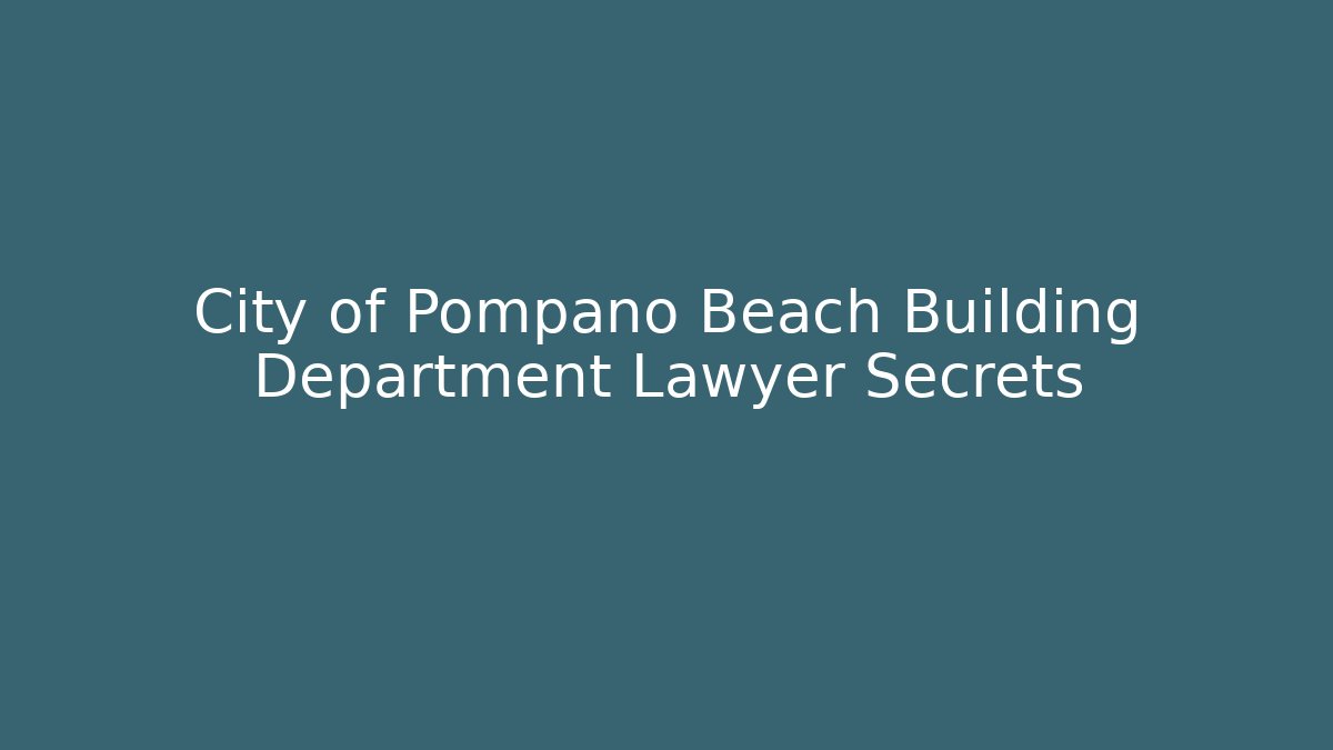City of Pompano Beach Building Department Lawyer Secrets