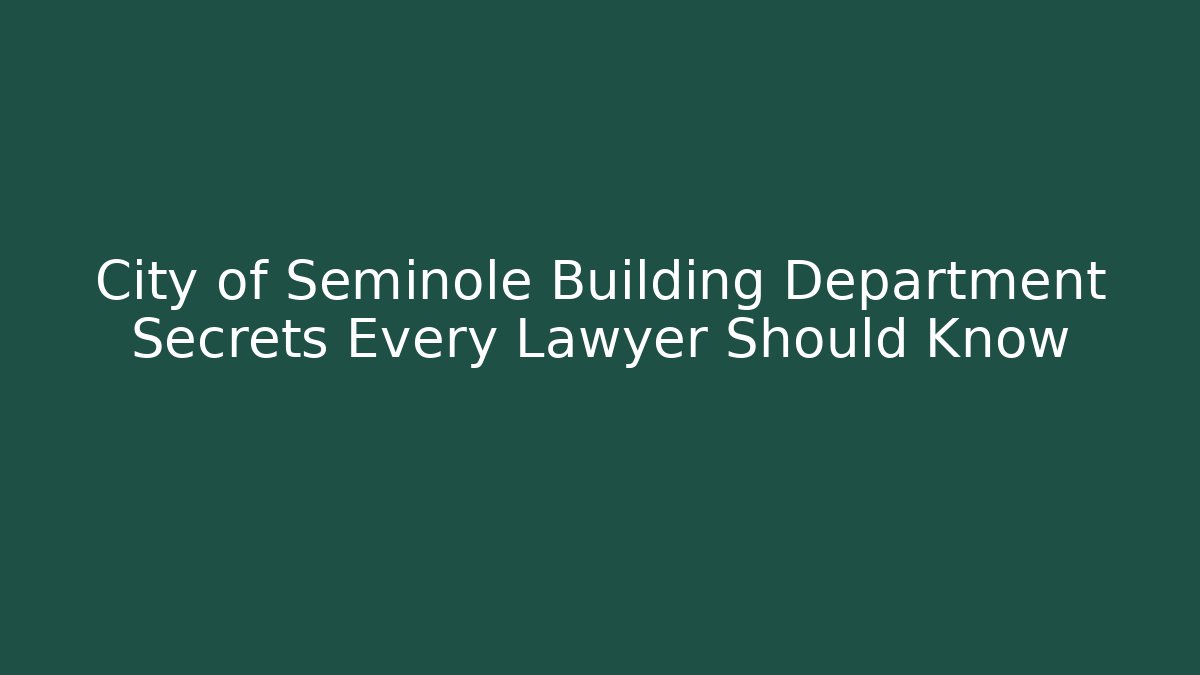 City of Seminole Building Department Secrets Every Lawyer Should Know