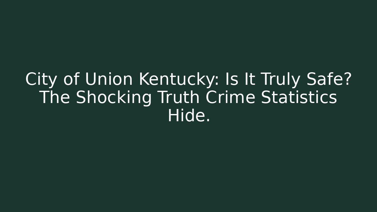 City of Union Kentucky: Is It Truly Safe? The Shocking Truth Crime Statistics Hide.