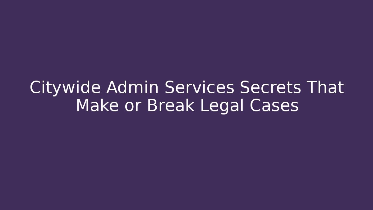 Citywide Admin Services Secrets That Make or Break Legal Cases