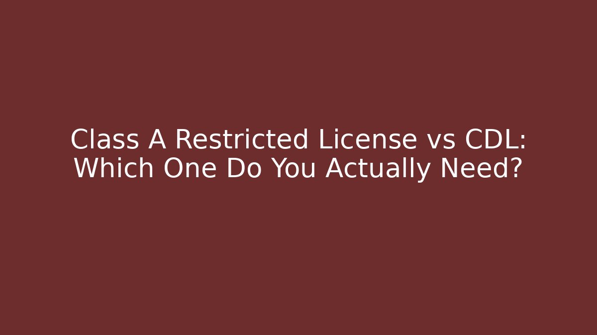 Class A Restricted License vs CDL: Which One Do You Actually Need?