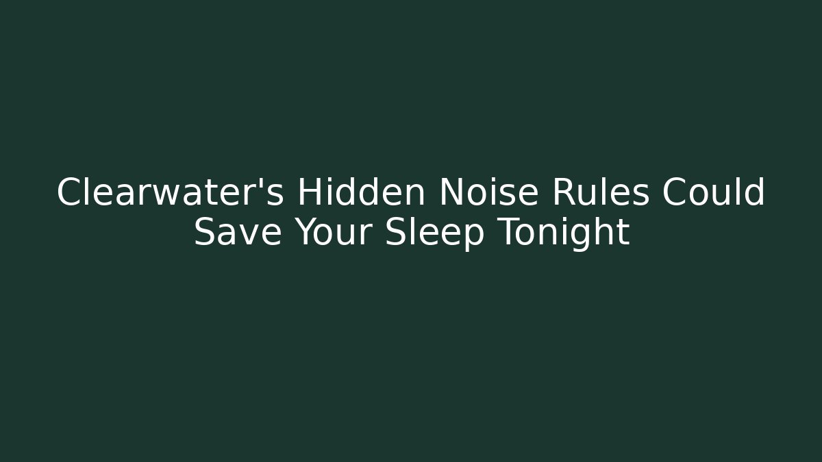 Clearwater’s Hidden Noise Rules Could Save Your Sleep Tonight - Magmic