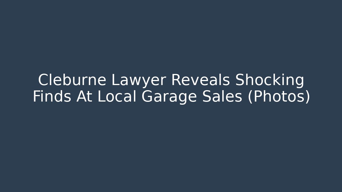 Cleburne Lawyer Reveals Shocking Finds At Local Garage Sales (Photos)