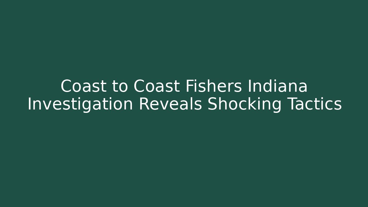 Coast to Coast Fishers Indiana Investigation Reveals Shocking Tactics