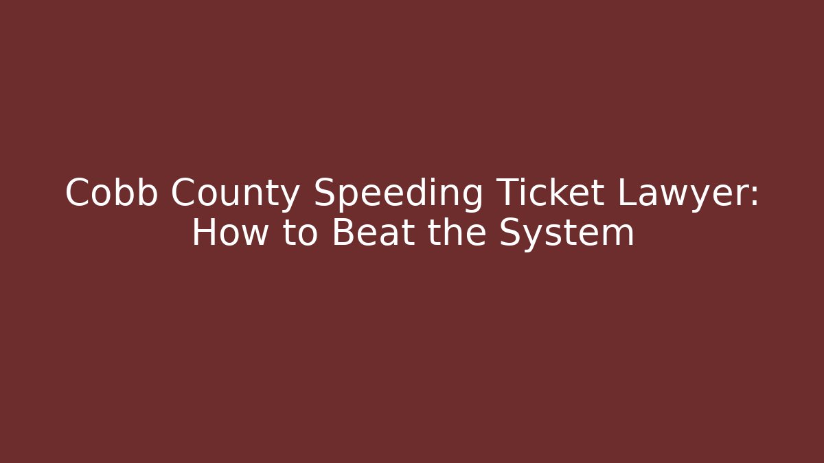 Cobb County Speeding Ticket Lawyer: How to Beat the System
