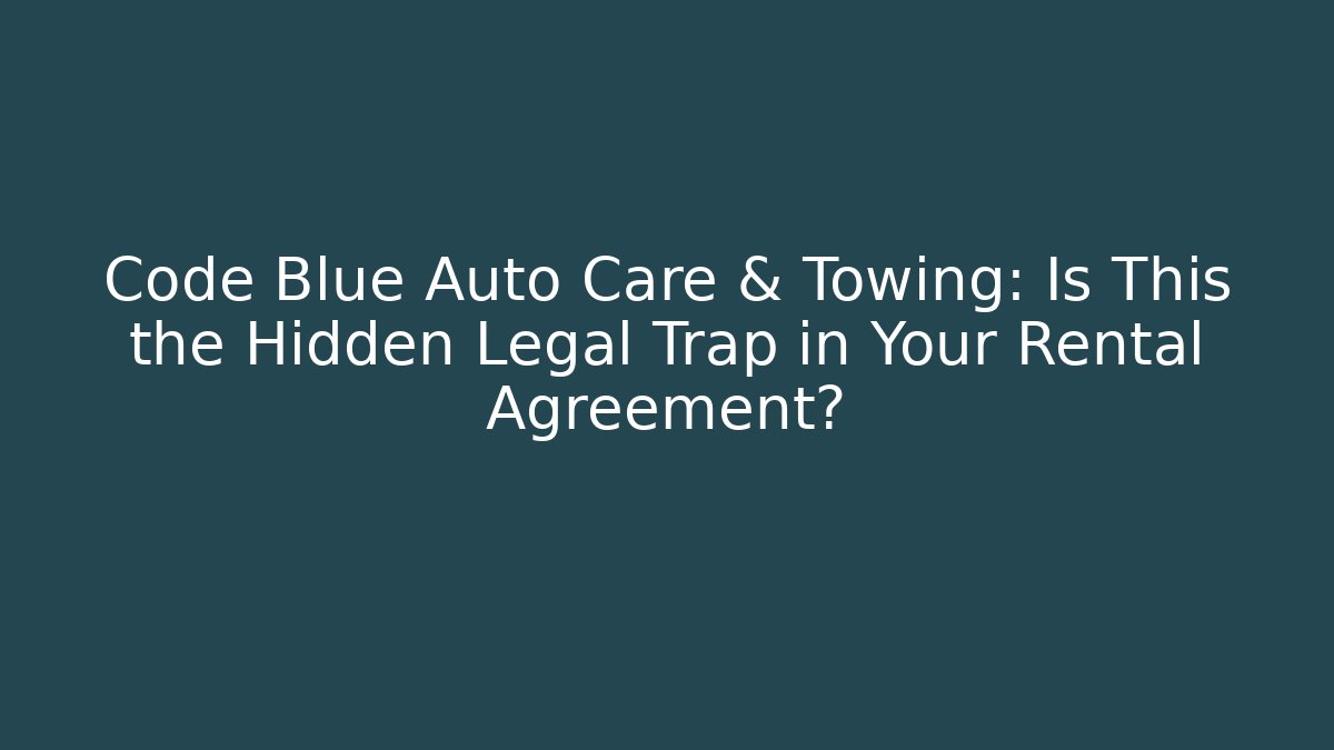 Code Blue Auto Care & Towing: Is This the Hidden Legal Trap in Your Rental Agreement?