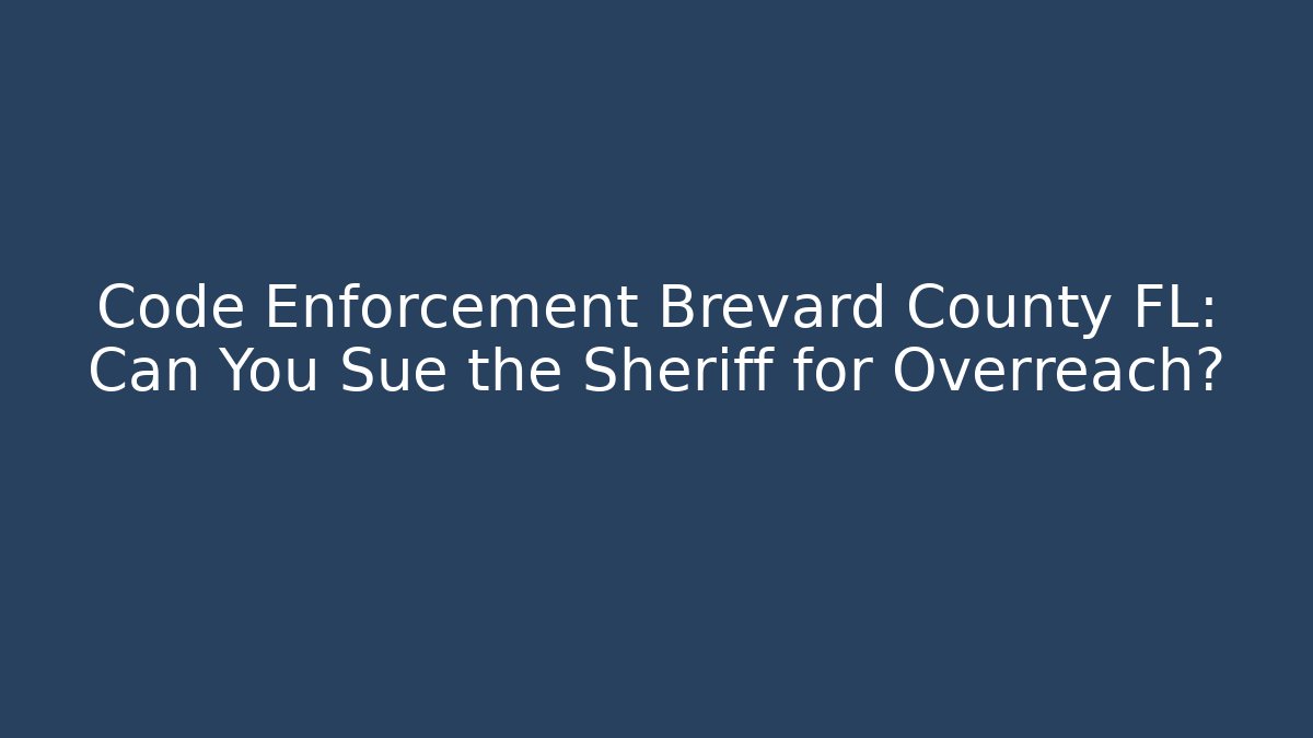 Code Enforcement Brevard County FL: Can You Sue the Sheriff for Overreach? - Magmic