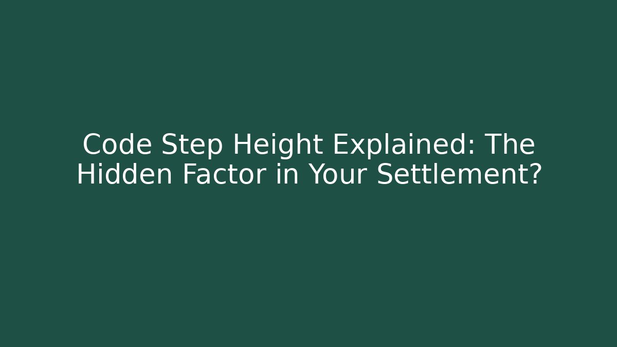 Code Step Height Explained: The Hidden Factor in Your Settlement?