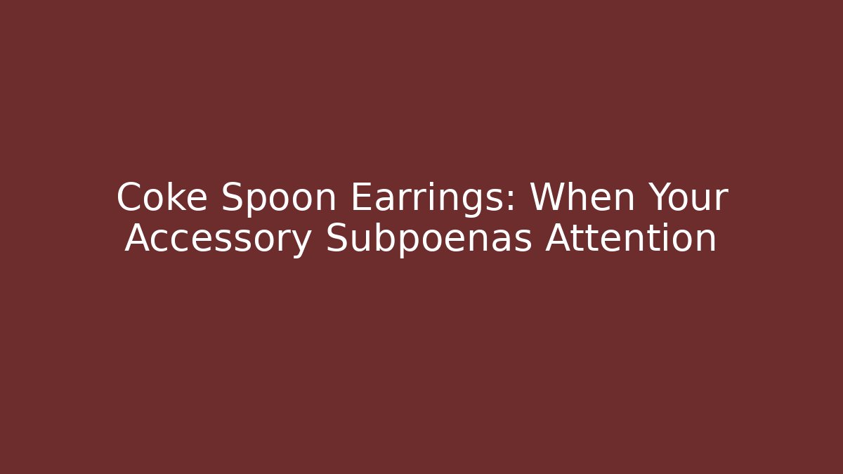 Coke Spoon Earrings: When Your Accessory Subpoenas Attention - Magmic