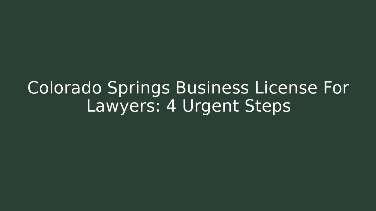 Colorado Springs Business License For Lawyers: 4 Urgent Steps