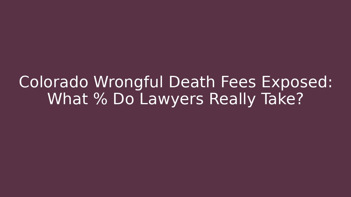 Colorado Wrongful Death Fees Exposed: What % Do Lawyers Really Take?