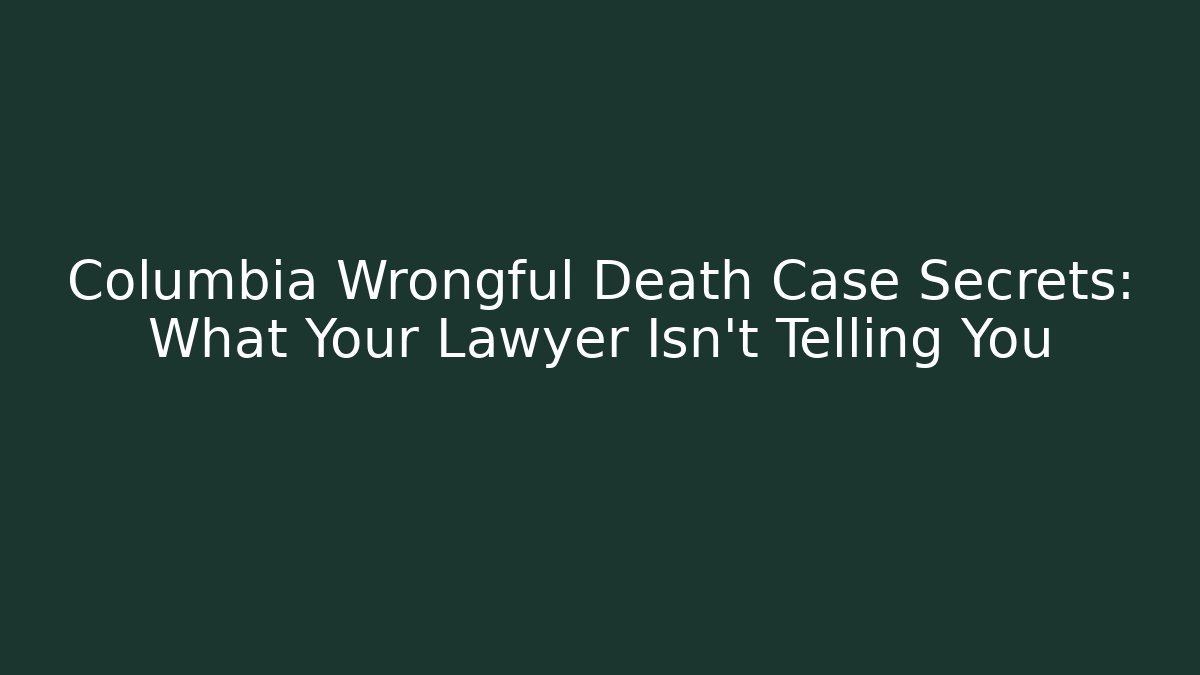 Columbia Wrongful Death Case Secrets: What Your Lawyer Isn’t Telling You