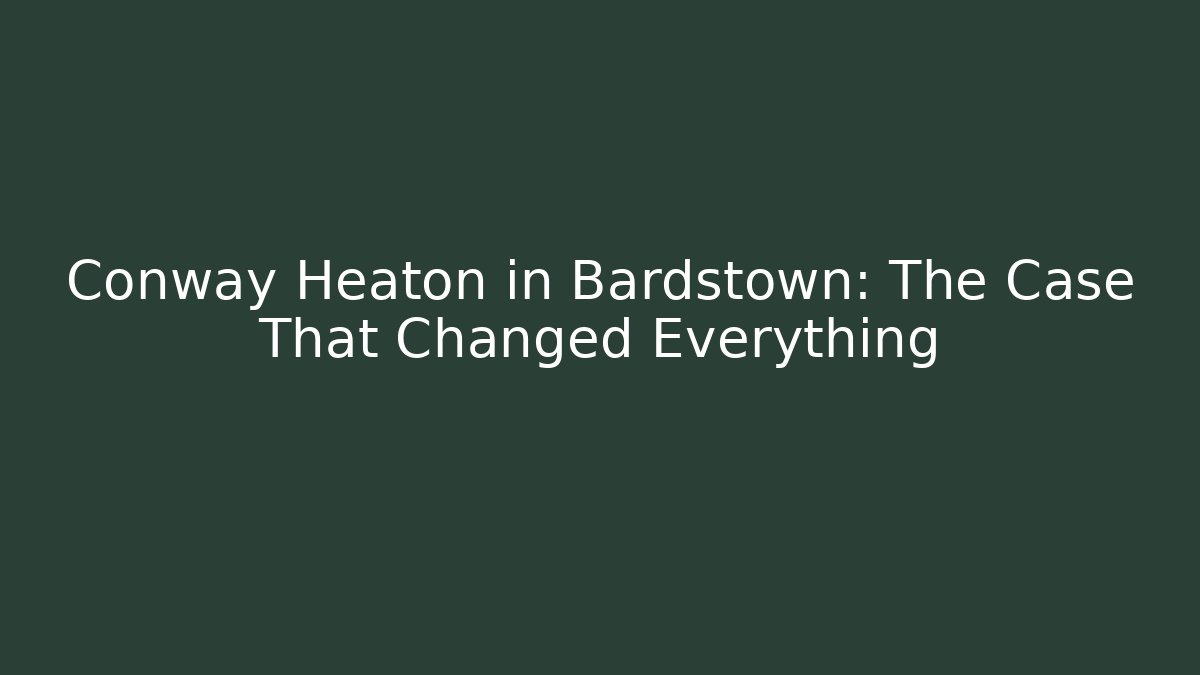Conway Heaton in Bardstown: The Case That Changed Everything - Magmic