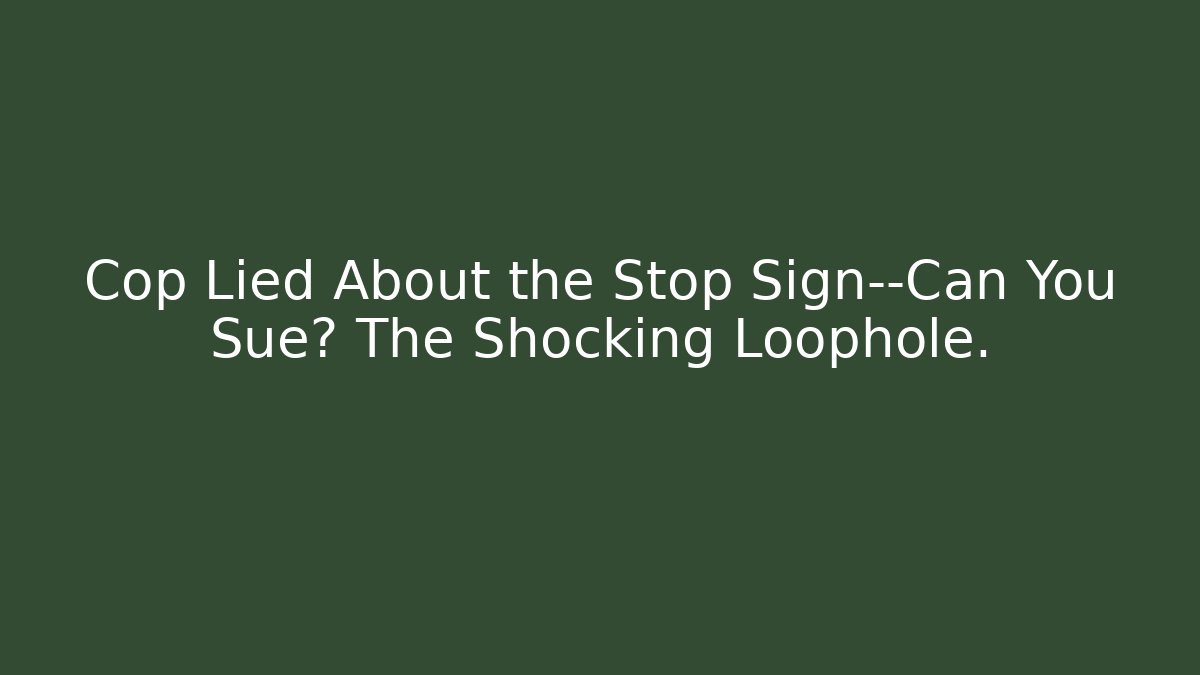 Cop Lied About the Stop Sign—Can You Sue? The Shocking Loophole.