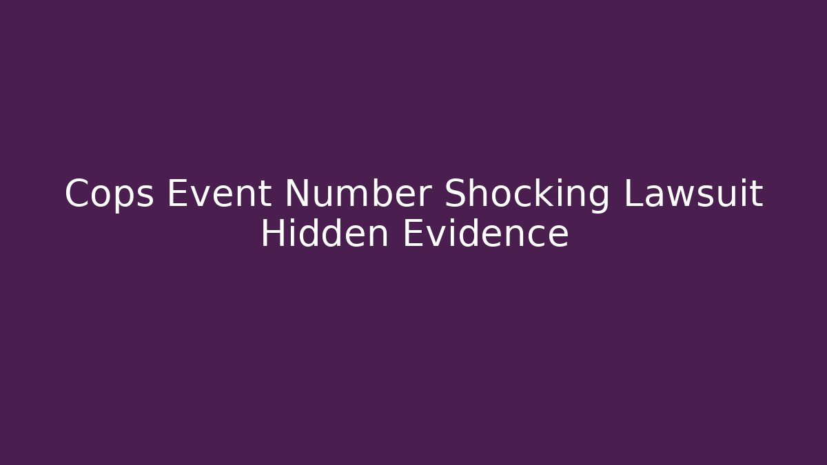 Cops Event Number Shocking Lawsuit Hidden Evidence