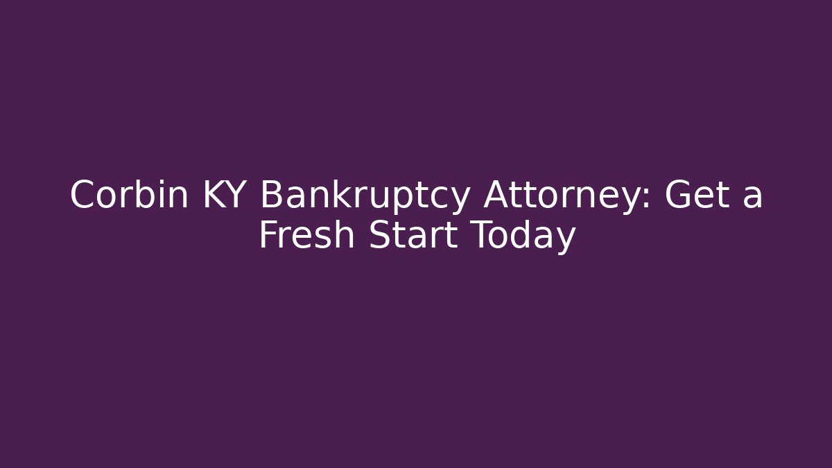 Corbin KY Bankruptcy Attorney: Get a Fresh Start Today - Magmic