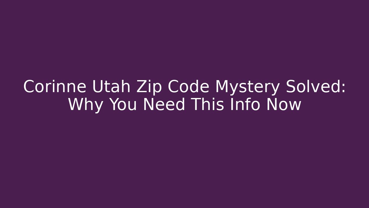 Corinne Utah Zip Code Mystery Solved: Why You Need This Info Now
