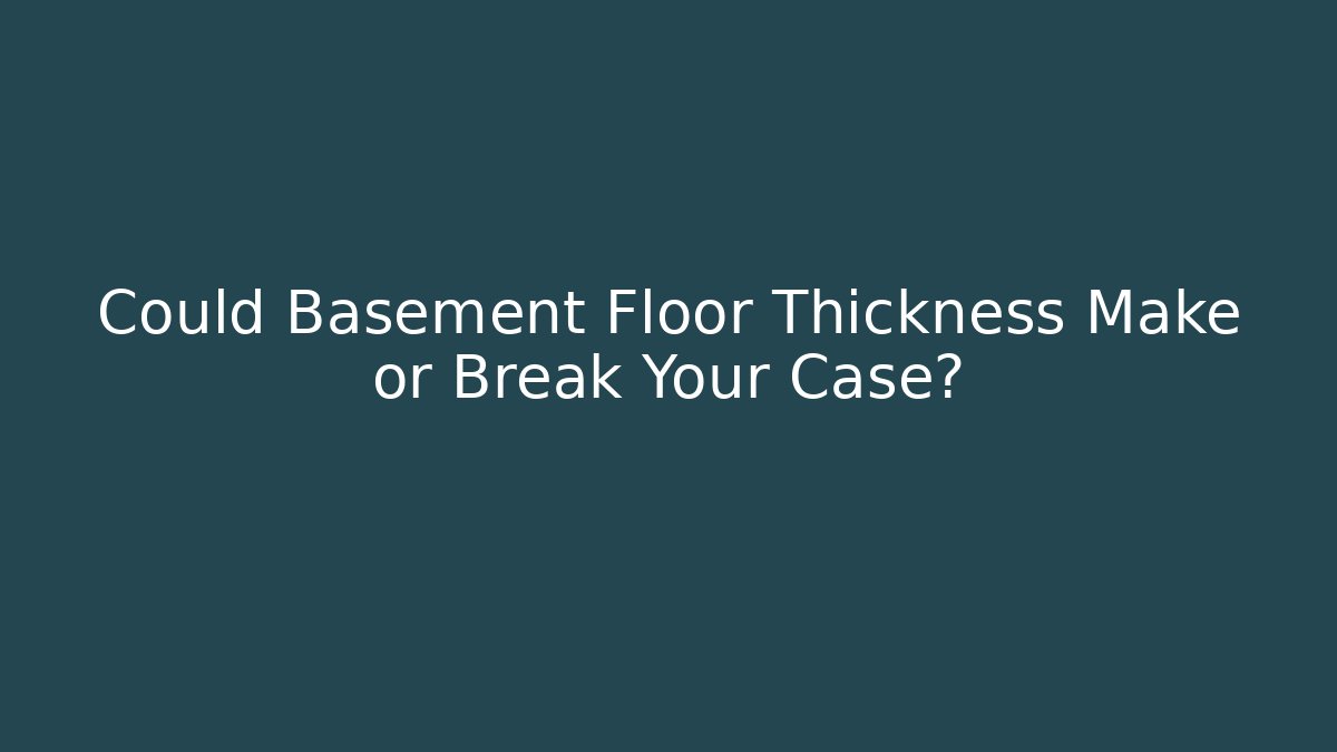 Could Basement Floor Thickness Make or Break Your Case? - Magmic