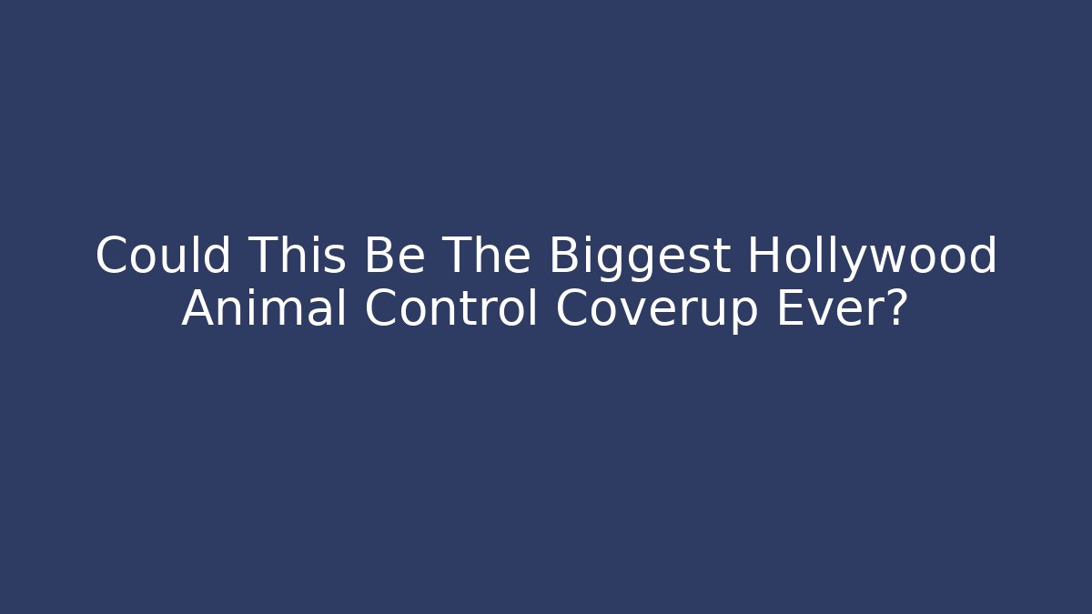 Could This Be The Biggest Hollywood Animal Control Coverup Ever?