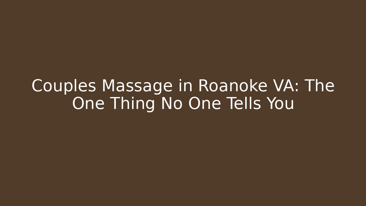 Couples Massage in Roanoke VA: The One Thing No One Tells You