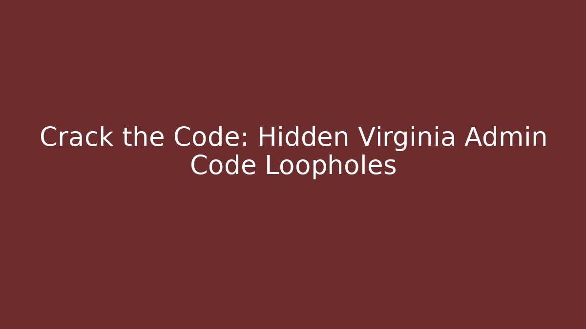 Crack the Code: Hidden Virginia Admin Code Loopholes