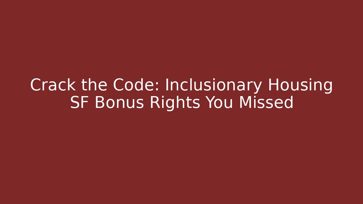 Crack the Code: Inclusionary Housing SF Bonus Rights You Missed