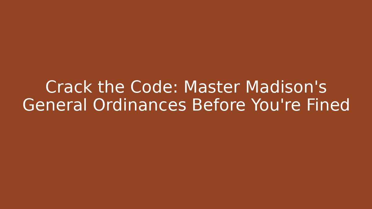 Crack the Code: Master Madison's General Ordinances Before You're Fined