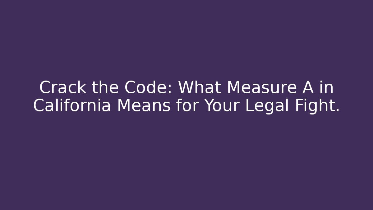 Crack the Code: What Measure A in California Means for Your Legal Fight.